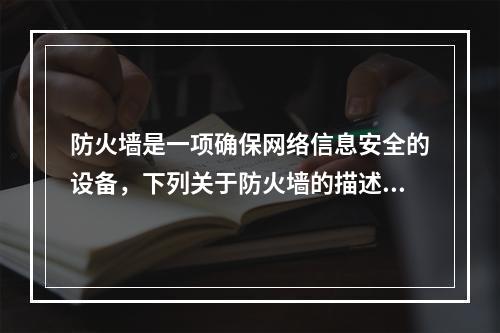 防火墙是一项确保网络信息安全的设备，下列关于防火墙的描述错误