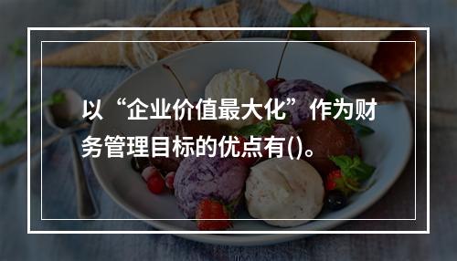 以“企业价值最大化”作为财务管理目标的优点有()。