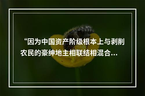 “因为中国资产阶级根本上与剥削农民的豪绅地主相联结相混合，中