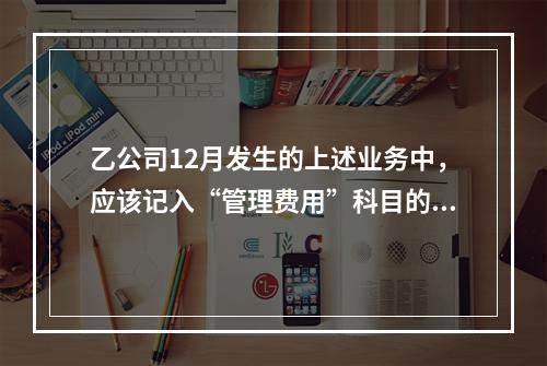 乙公司12月发生的上述业务中，应该记入“管理费用”科目的金额