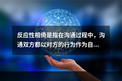 反应性相倚是指在沟通过程中，沟通双方都以对方的行为作为自己行