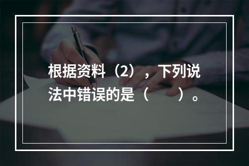 根据资料（2），下列说法中错误的是（　　）。