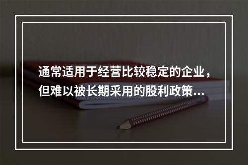 通常适用于经营比较稳定的企业，但难以被长期采用的股利政策是(