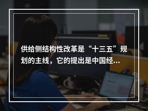 供给侧结构性改革是“十三五”规划的主线，它的提出是中国经济发