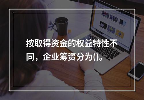 按取得资金的权益特性不同，企业筹资分为()。