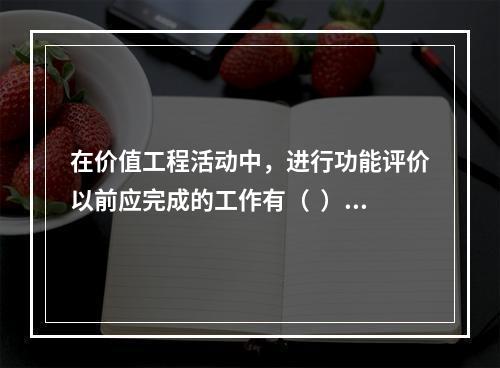 在价值工程活动中，进行功能评价以前应完成的工作有（  ）。