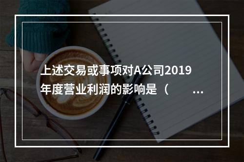 上述交易或事项对A公司2019年度营业利润的影响是（　　）万