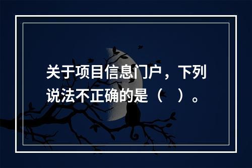 关于项目信息门户，下列说法不正确的是（　）。