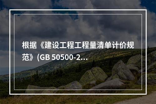 根据《建设工程工程量清单计价规范》(GB 50500-201