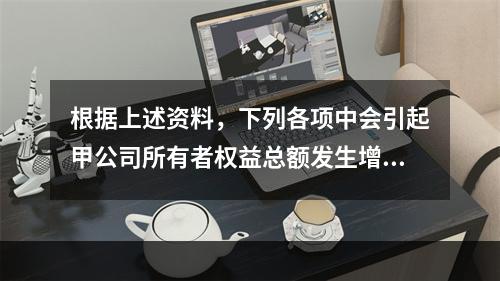 根据上述资料，下列各项中会引起甲公司所有者权益总额发生增减变