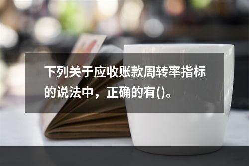 下列关于应收账款周转率指标的说法中，正确的有()。