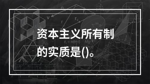 资本主义所有制的实质是()。