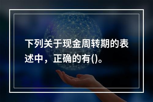 下列关于现金周转期的表述中，正确的有()。