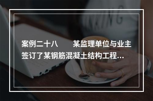 案例二十八　　某监理单位与业主签订了某钢筋混凝土结构工程施工