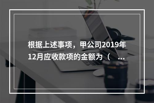 根据上述事项，甲公司2019年12月应收款项的金额为（　　）