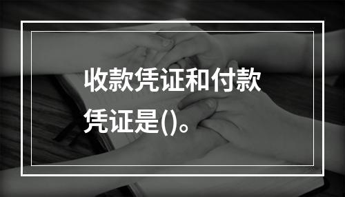 收款凭证和付款凭证是()。