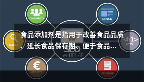 食品添加剂是指用于改善食品品质、延长食品保存期、便于食品加工