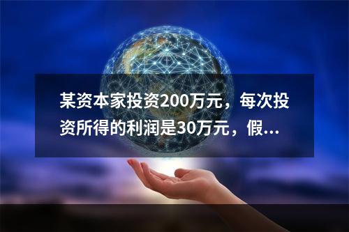 某资本家投资200万元，每次投资所得的利润是30万元，假定其