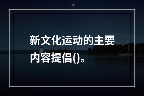 新文化运动的主要内容提倡()。