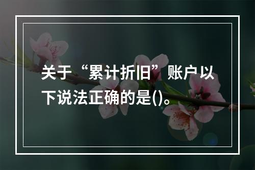 关于“累计折旧”账户以下说法正确的是()。