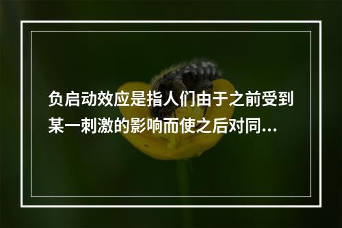 负启动效应是指人们由于之前受到某一刺激的影响而使之后对同一类