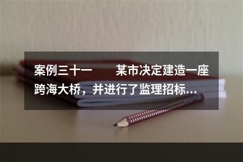 案例三十一　　某市决定建造一座跨海大桥，并进行了监理招标，监