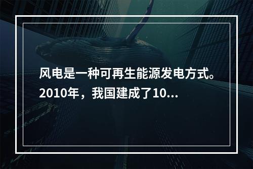 风电是一种可再生能源发电方式。2010年，我国建成了100M