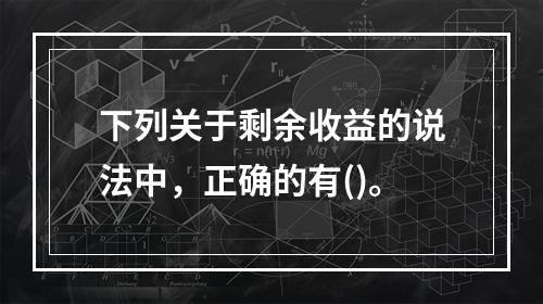 下列关于剩余收益的说法中，正确的有()。