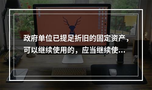 政府单位已提足折旧的固定资产，可以继续使用的，应当继续使用，