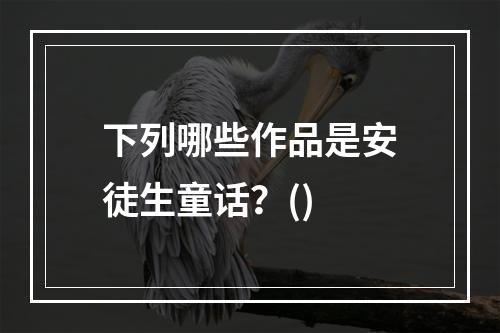 下列哪些作品是安徒生童话？()