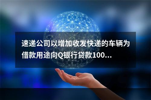 速递公司以增加收发快递的车辆为借款用途向Q银行贷款100万元