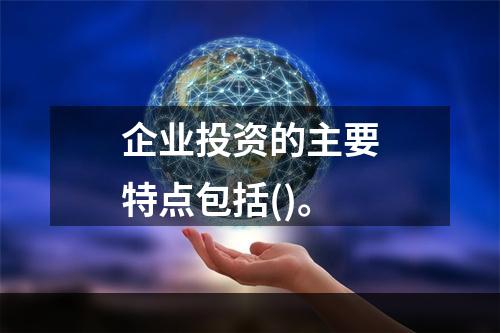 企业投资的主要特点包括()。