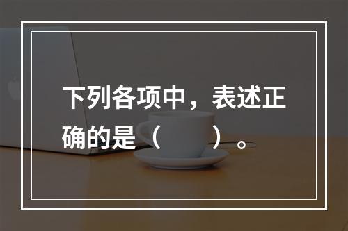 下列各项中，表述正确的是（　　）。