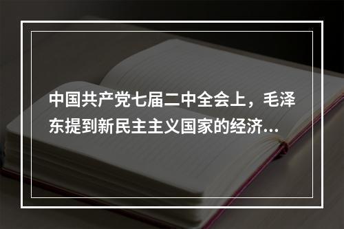 中国共产党七届二中全会上，毛泽东提到新民主主义国家的经济成分