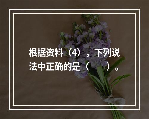 根据资料（4），下列说法中正确的是（　　）。