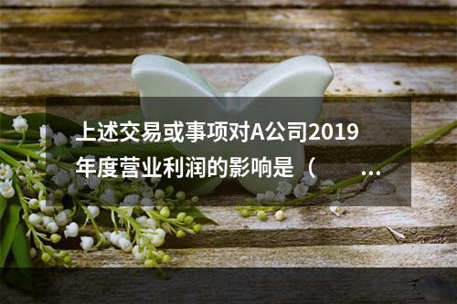 上述交易或事项对A公司2019年度营业利润的影响是（　　）万