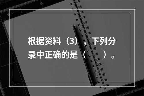 根据资料（3），下列分录中正确的是（　　）。