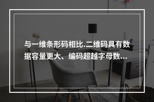 与一维条形码相比.二维码具有数据容量更大、编码超越字母数字的