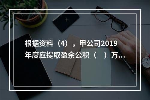 根据资料（4），甲公司2019年度应提取盈余公积（　）万元。