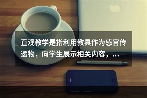 直观教学是指利用教具作为感官传递物，向学生展示相关内容，以达