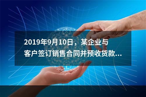 2019年9月10日，某企业与客户签订销售合同并预收货款55