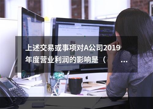 上述交易或事项对A公司2019年度营业利润的影响是（　　）万