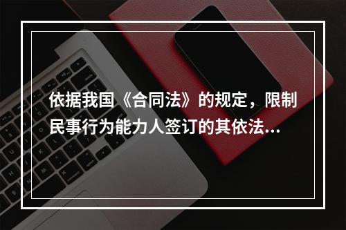 依据我国《合同法》的规定，限制民事行为能力人签订的其依法不能