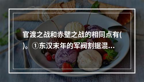 官渡之战和赤壁之战的相同点有()。①东汉末年的军阀割据混战②