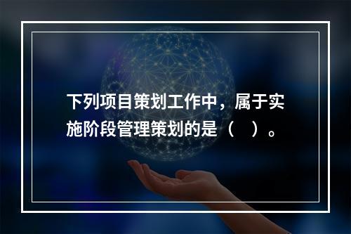 下列项目策划工作中，属于实施阶段管理策划的是（　）。