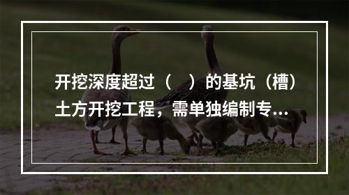 开挖深度超过（　）的基坑（槽）土方开挖工程，需单独编制专项施