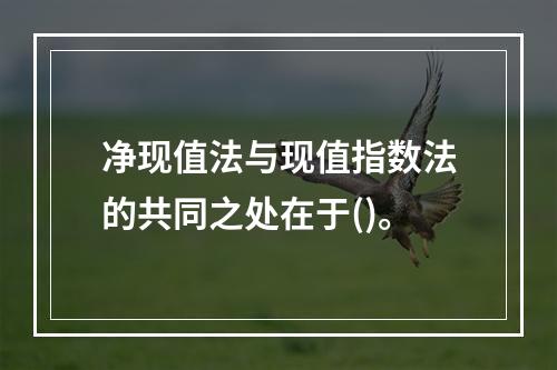 净现值法与现值指数法的共同之处在于()。