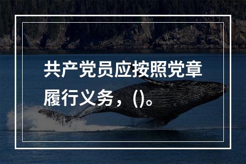 共产党员应按照党章履行义务，()。