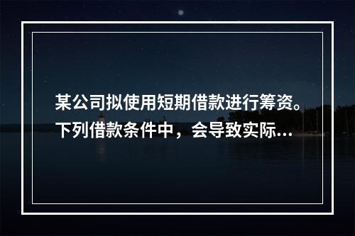 某公司拟使用短期借款进行筹资。下列借款条件中，会导致实际利率