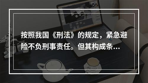 按照我国《刑法》的规定，紧急避险不负刑事责任。但其构成条件有